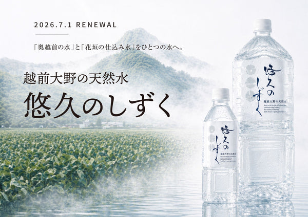 「奥越前の水」「花垣の仕込み水」がリニューアル。「悠久のしずく」として生まれ変わりました！